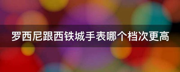 罗西尼跟西铁城手表哪个档次更高