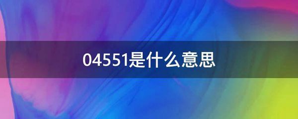 04551的意思是什么